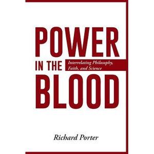 Power in the Blood: Interrelating Philosophy, Faith, and Science -- Richard Port
